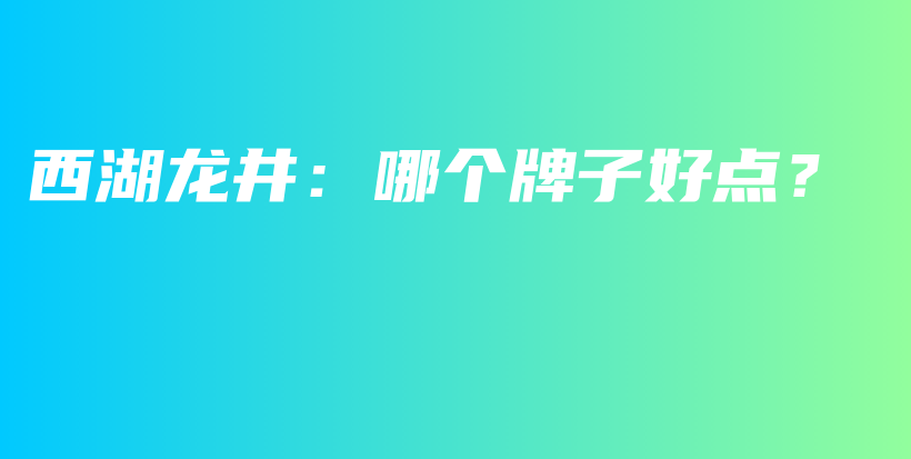西湖龙井：哪个牌子好点？插图