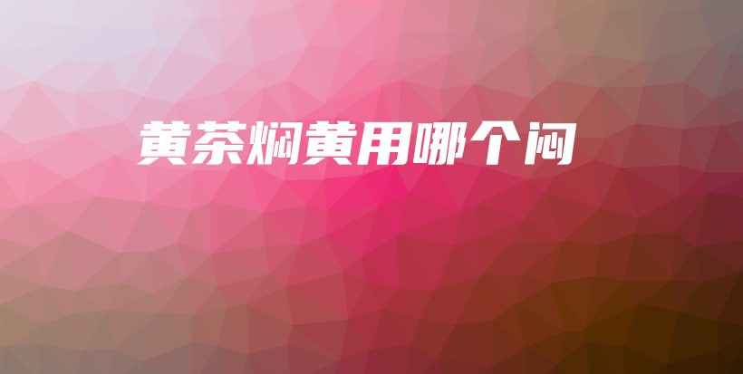 黄茶焖黄用哪个闷插图