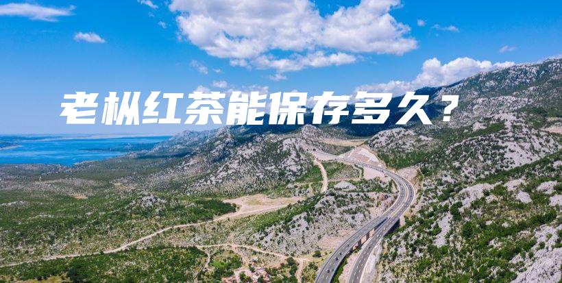 老枞红茶能保存多久？插图