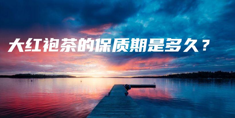 大红袍茶的保质期是多久？插图