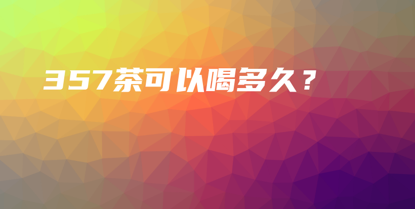 357茶可以喝多久？插图