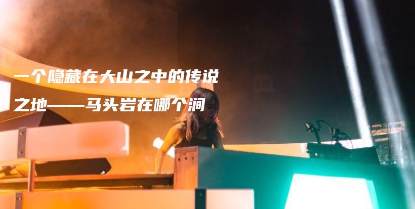 一个隐藏在大山之中的传说之地——马头岩在哪个涧插图 一个隐藏在大山之中的传说之地——马头岩在哪个涧插图
