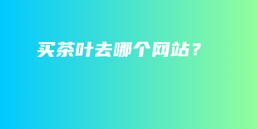 买茶叶去哪个网站？插图
