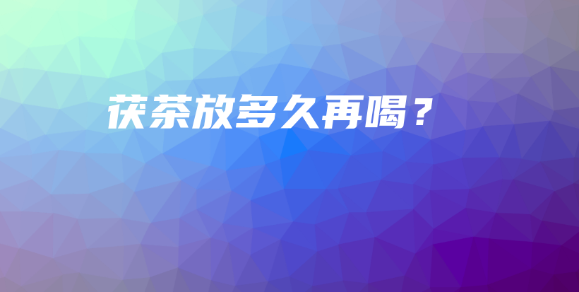 茯茶放多久再喝？插图