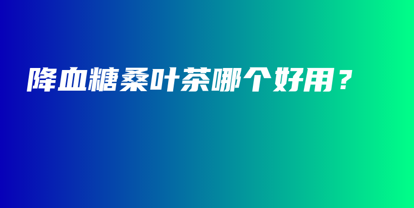 降血糖桑叶茶哪个好用？插图