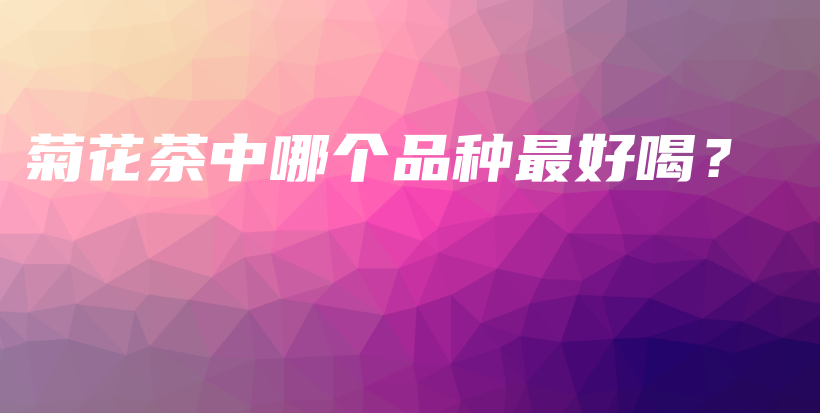 菊花茶中哪个品种最好喝？插图