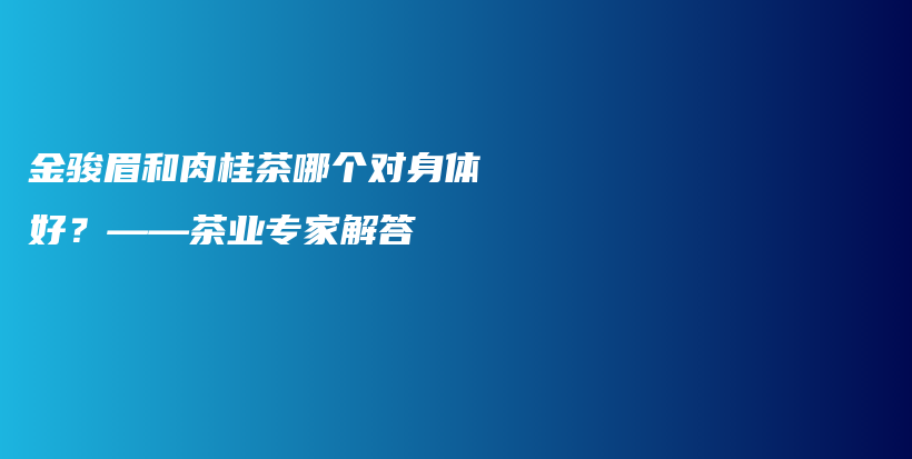 金骏眉和肉桂茶哪个对身体好？——茶业专家解答插图
