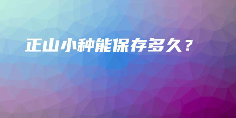 正山小种能保存多久?插图 正山小种能保存多久?插图
