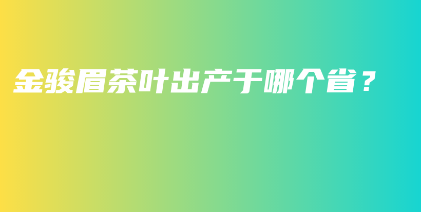 金骏眉茶叶出产于哪个省？插图