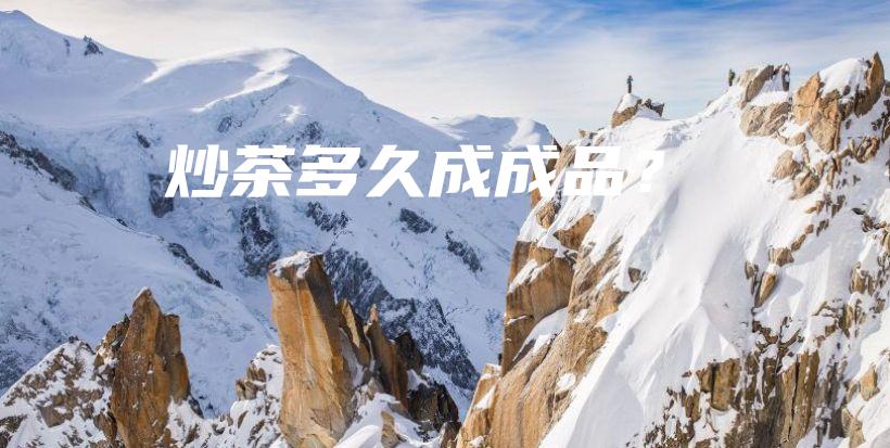 炒茶多久成成品?插图 炒茶多久成成品?插图