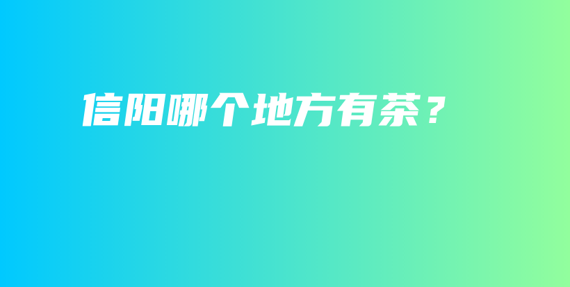 信阳哪个地方有茶？插图