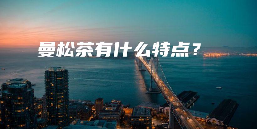 曼松茶有什么特点?插图 曼松茶有什么特点?插图