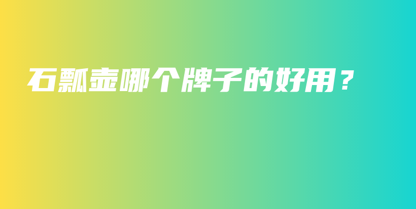 石瓢壶哪个牌子的好用?插图 石瓢壶哪个牌子的好用?插图