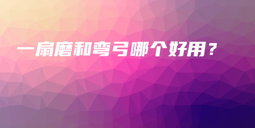 一扇磨和弯弓哪个好用？插图