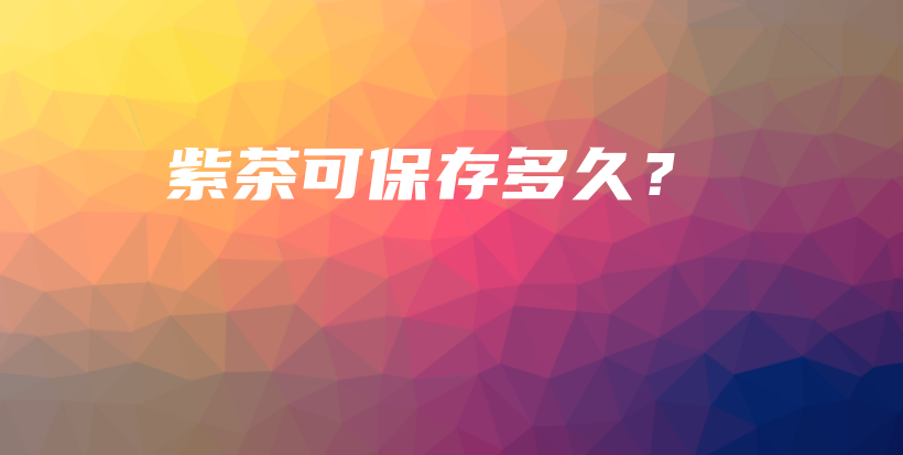 紫茶可保存多久？插图