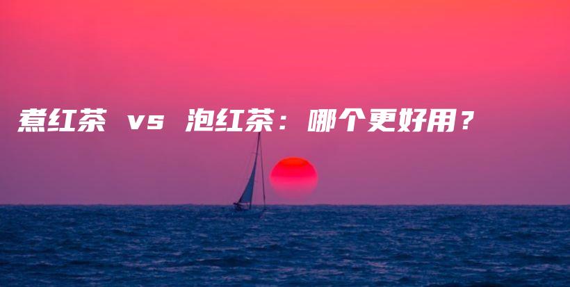 煮红茶 vs 泡红茶：哪个更好用？插图