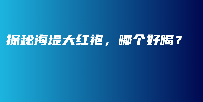 探秘海堤大红袍，哪个好喝？插图