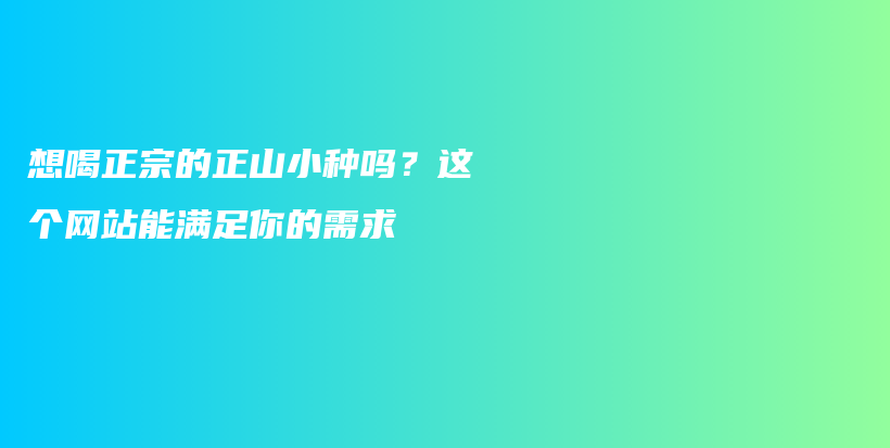想喝正宗的正山小种吗？这个网站能满足你的需求插图
