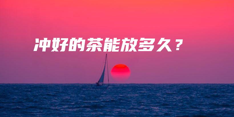 冲好的茶能放多久？插图