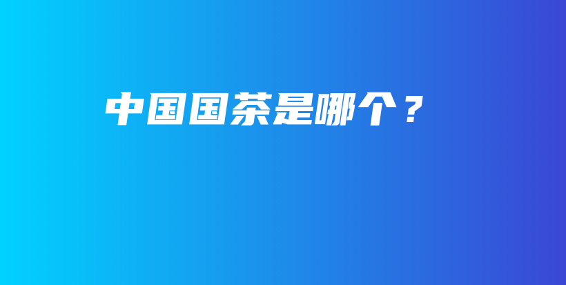 中国国茶是哪个？插图