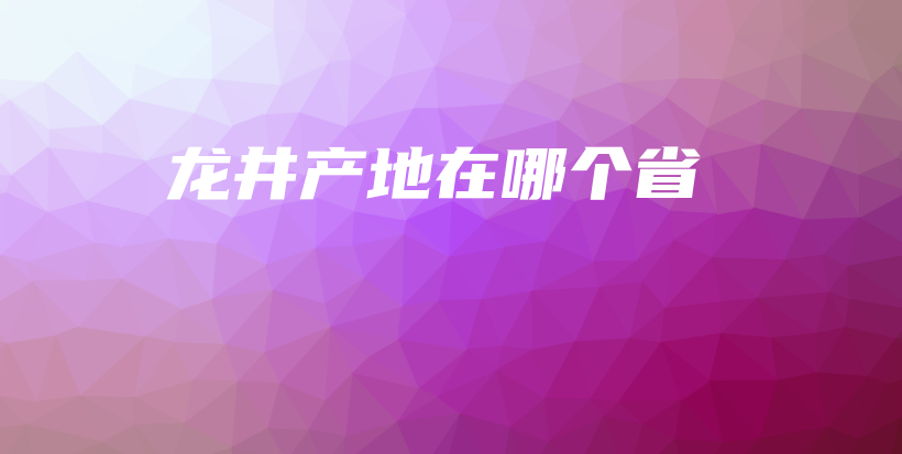 龙井产地在哪个省插图