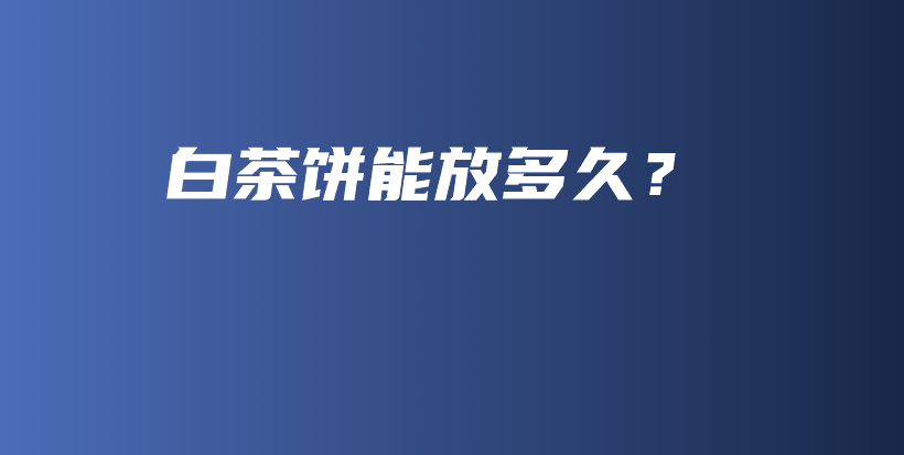 白茶饼能放多久？插图