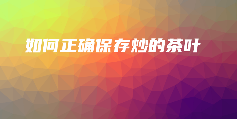 如何正确保存炒的茶叶插图 如何正确保存炒的茶叶插图