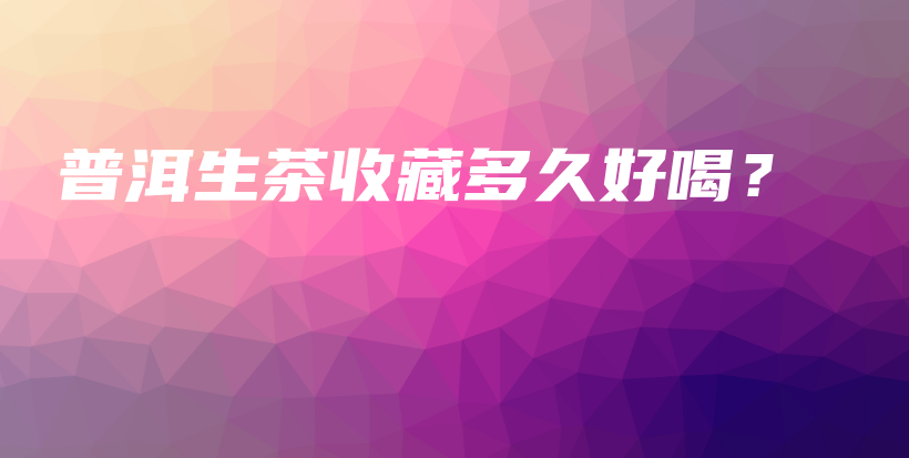 普洱生茶收藏多久好喝？插图