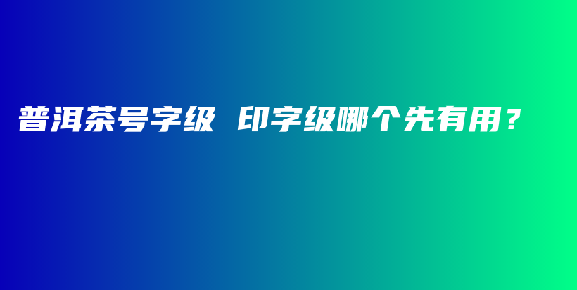 普洱茶号字级 印字级哪个先有用？插图