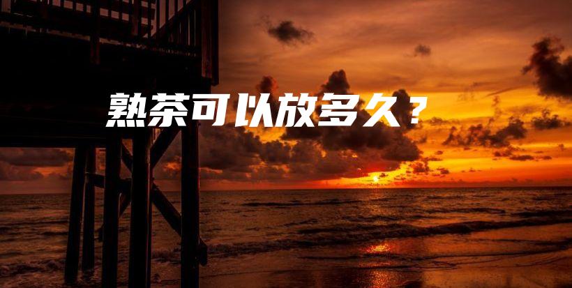 熟茶可以放多久?插图 熟茶可以放多久?插图