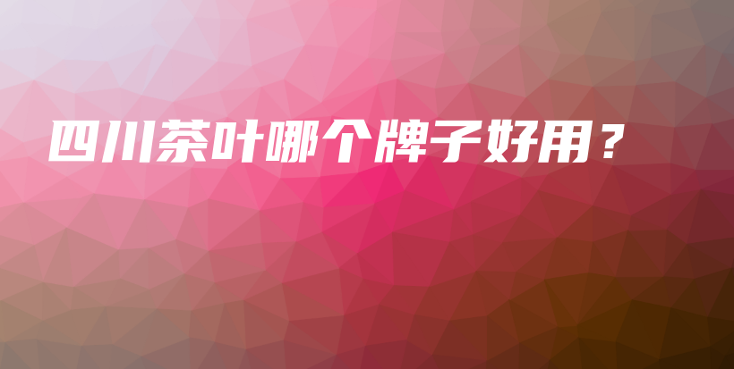 四川茶叶哪个牌子好用？插图