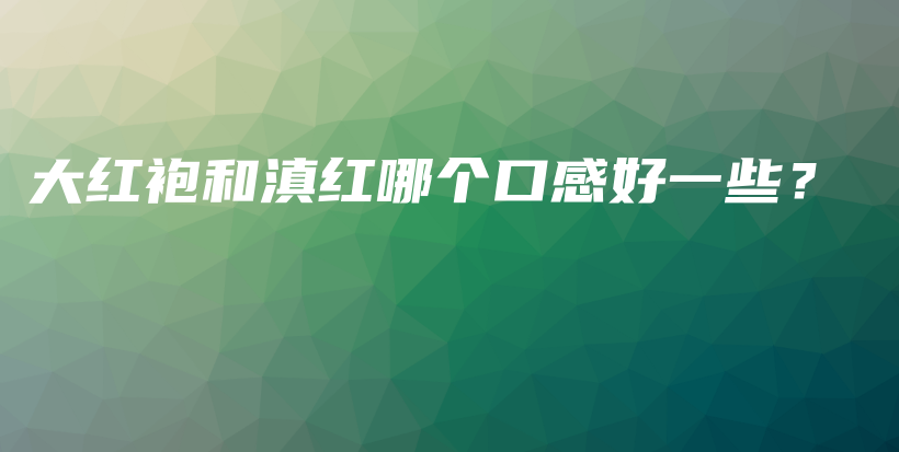 大红袍和滇红哪个口感好一些？插图