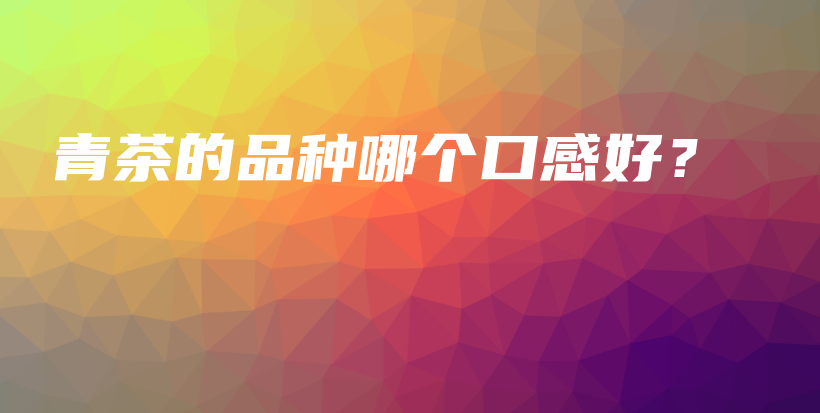 青茶的品种哪个口感好？插图