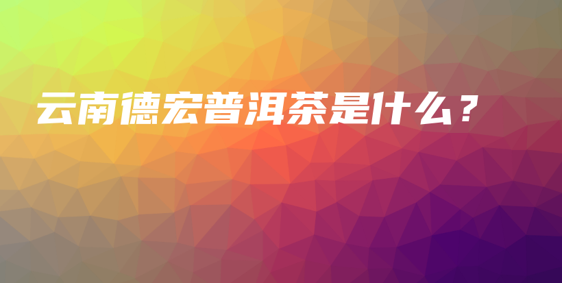 云南德宏普洱茶是什么？插图
