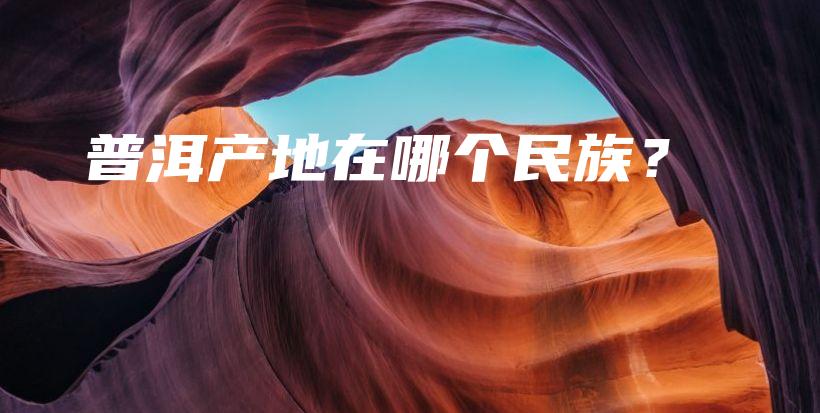 普洱产地在哪个民族？插图