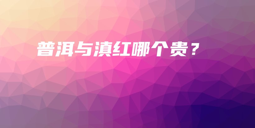 普洱与滇红哪个贵？插图