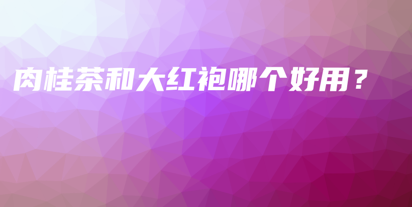 肉桂茶和大红袍哪个好用？插图