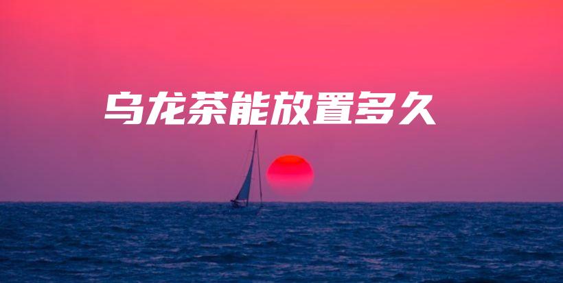 乌龙茶能放置多久插图