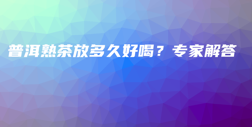 普洱熟茶放多久好喝?专家解答插图 普洱熟茶放多久好喝?专家解答插图
