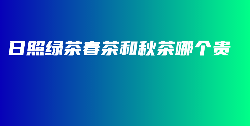 日照绿茶春茶和秋茶哪个贵插图
