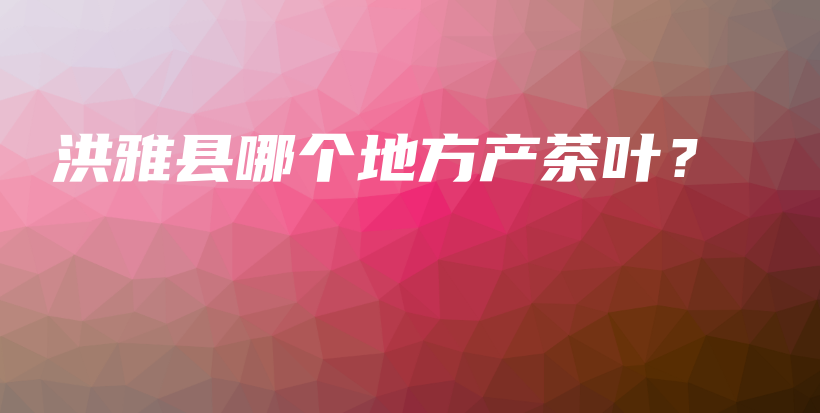 洪雅县哪个地方产茶叶？插图