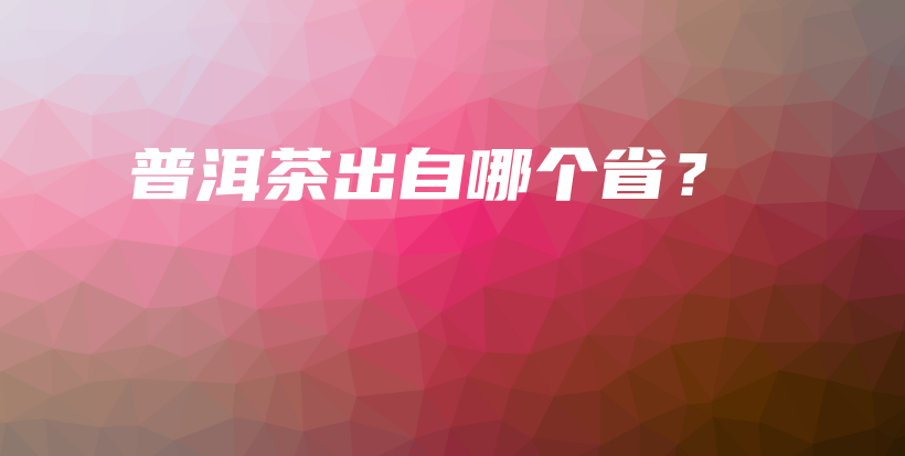 普洱茶出自哪个省？插图