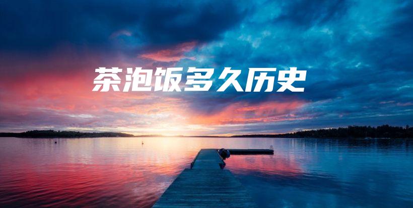 茶泡饭多久历史插图 茶泡饭多久历史插图