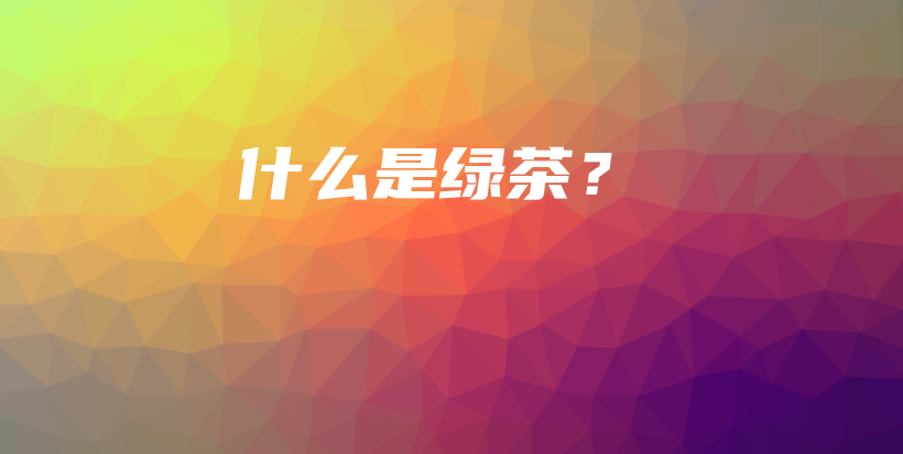 什么是绿茶?插图 什么是绿茶?插图
