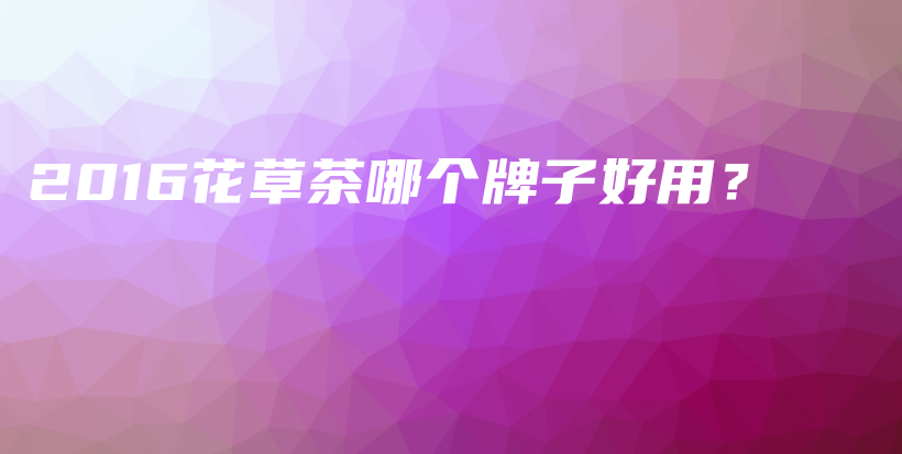 2016花草茶哪个牌子好用？插图