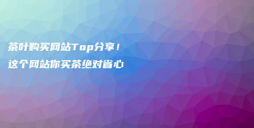 茶叶购买网站Top分享！这个网站你买茶绝对省心插图