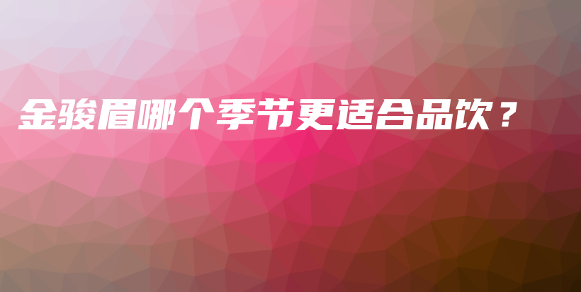 金骏眉哪个季节更适合品饮？插图