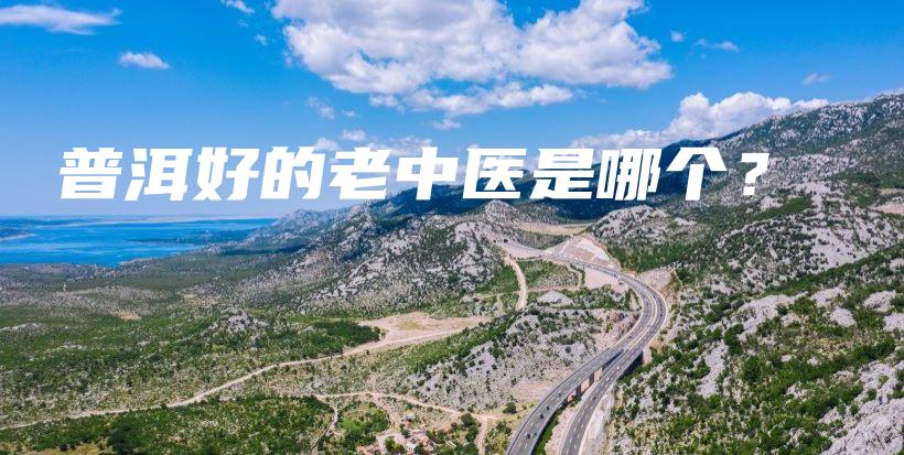 普洱好的老中医是哪个?插图 普洱好的老中医是哪个?插图
