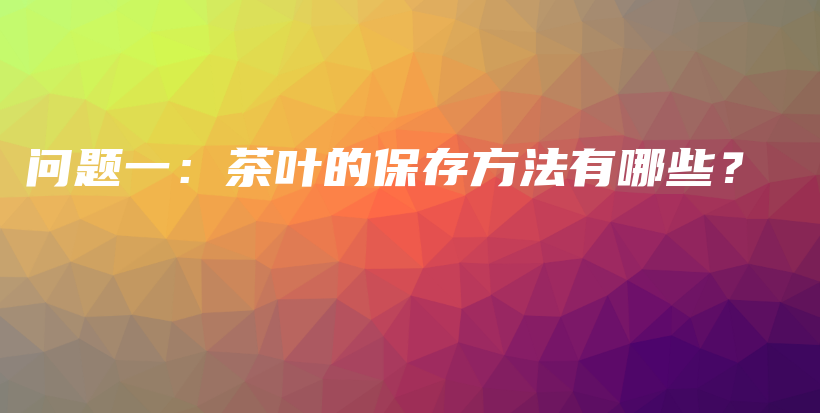 问题一：茶叶的保存方法有哪些？插图
