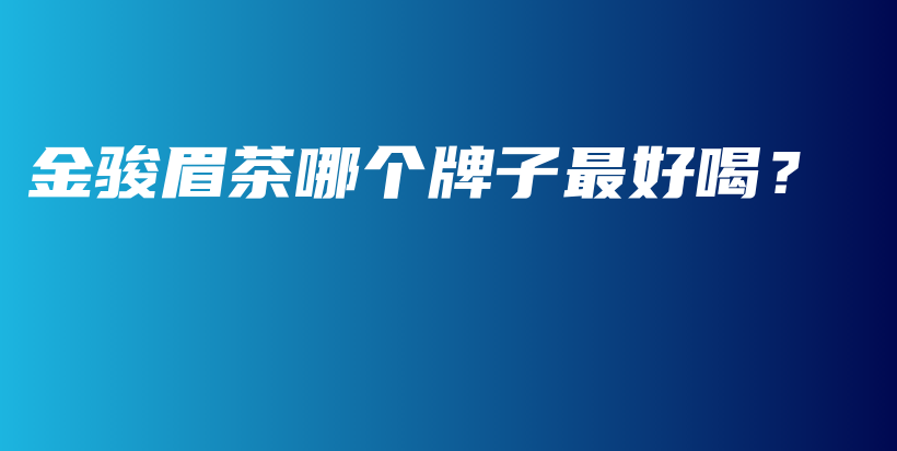 金骏眉茶哪个牌子最好喝？插图